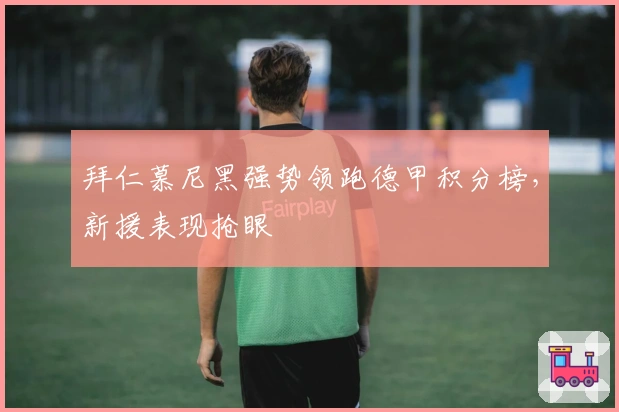 拜仁慕尼黑强势领跑德甲积分榜，新援表现抢眼