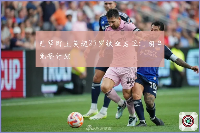 巴萨盯上英超25岁铁血后卫：明年免签计划