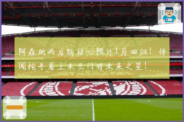 阿森纳两后防核心预计1月回归！传闻枪手看上米兰门将未来之星！