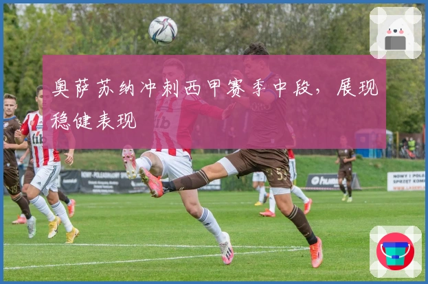 奥萨苏纳冲刺西甲赛季中段，展现稳健表现