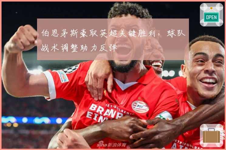 伯恩茅斯豪取英超关键胜利，球队战术调整助力反弹