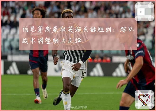 伯恩茅斯豪取英超关键胜利，球队战术调整助力反弹