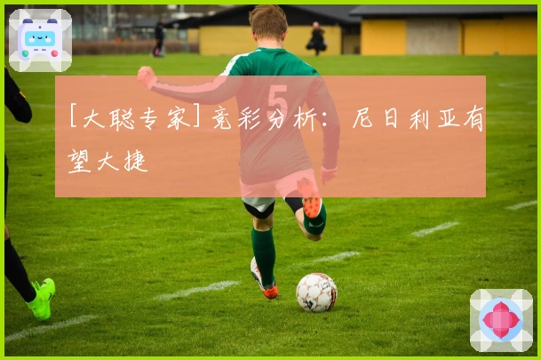 [大聪专家]竞彩分析：尼日利亚有望大捷