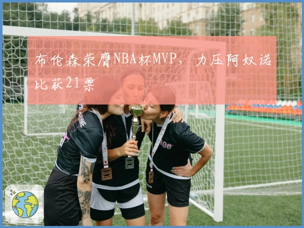布伦森荣膺NBA杯MVP，力压阿奴诺比获21票