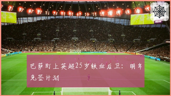 巴萨盯上英超25岁铁血后卫：明年免签计划