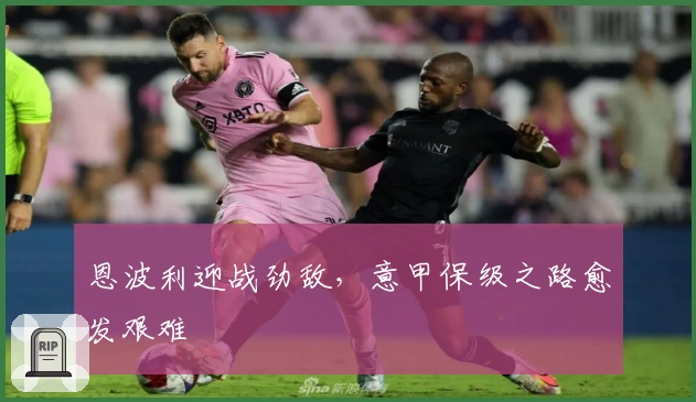 恩波利迎战劲敌，意甲保级之路愈发艰难