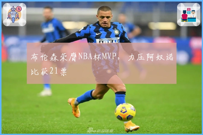 布伦森荣膺NBA杯MVP，力压阿奴诺比获21票