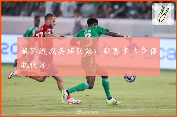 狼队迎战英超劲敌，新赛季力争摆脱低迷